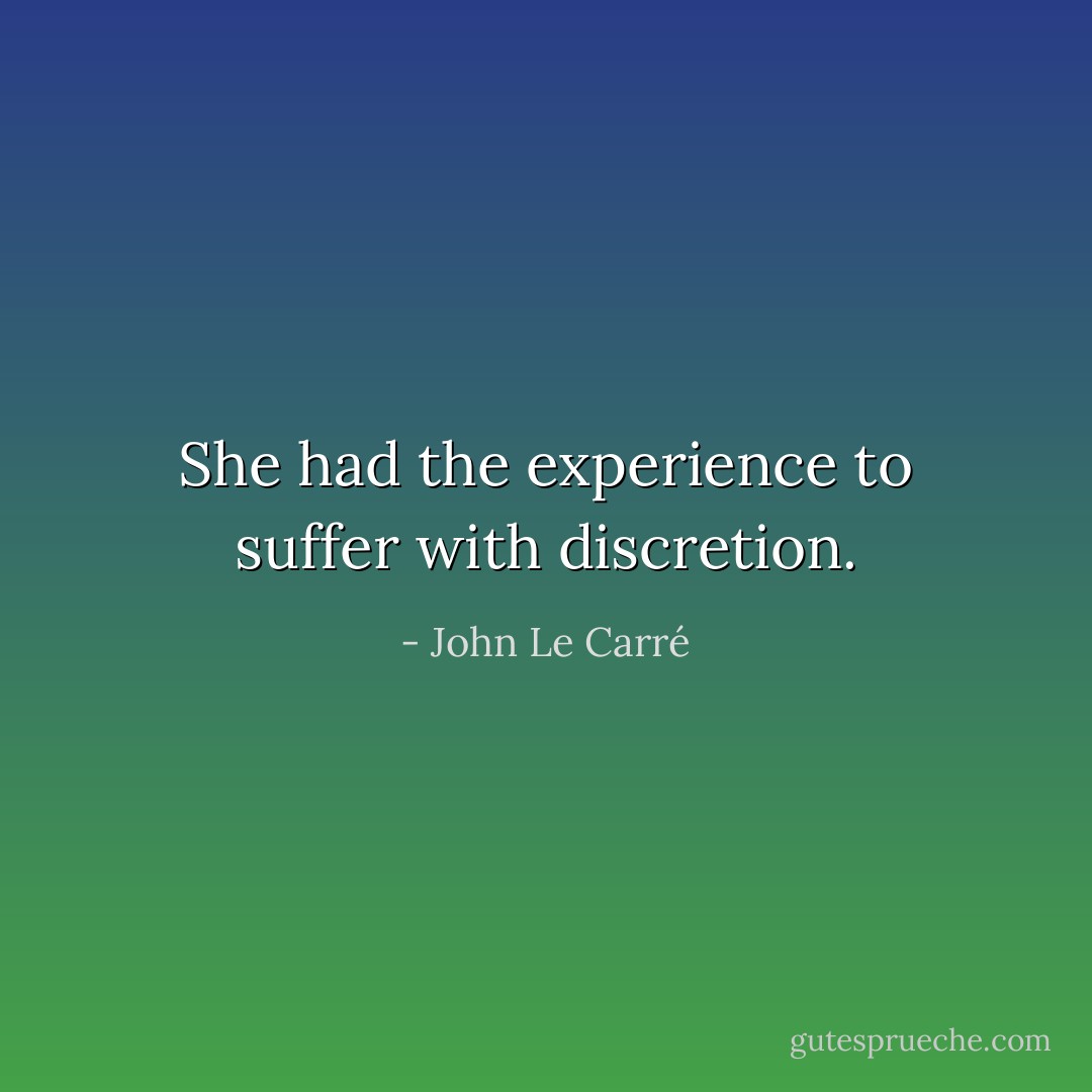 She had the experience to suffer with discretion. - John Le Carré
