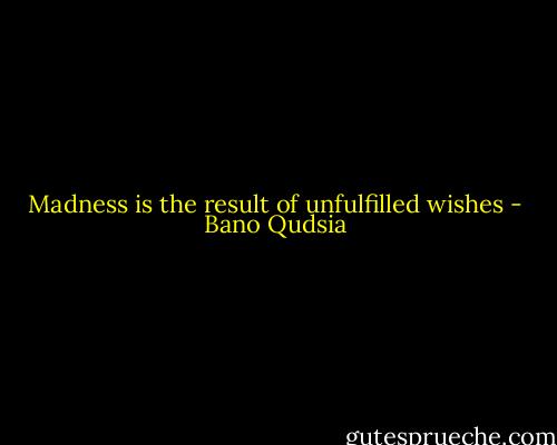 Madness is the result of unfulfilled wishes - Bano Qudsia