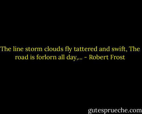 The line storm clouds fly tattered and swift,<br />The road is forlorn all day,... - Robert Frost