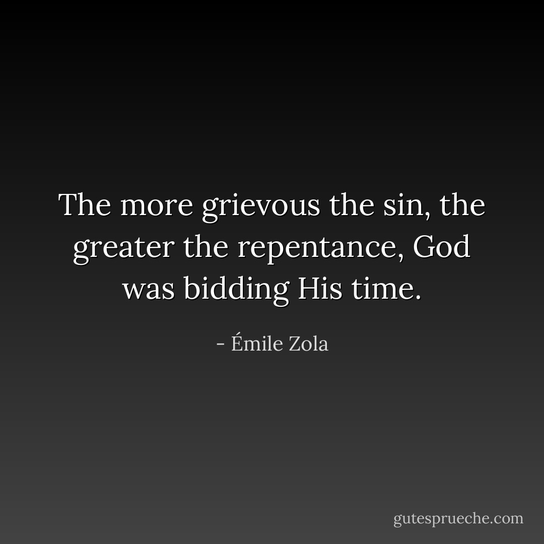 The more grievous the sin, the greater the repentance, God was bidding His time. - Émile Zola