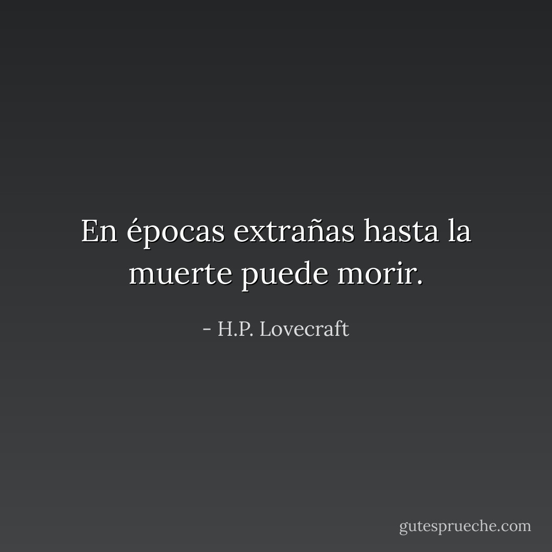 En épocas extrañas hasta la muerte puede morir. - H.P. Lovecraft