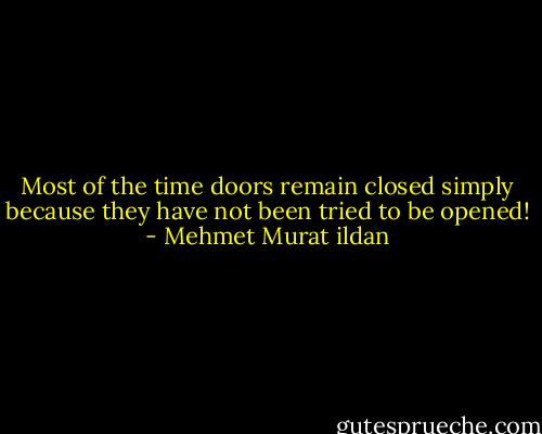 Most of the time doors remain closed simply because they have not been tried to be opened! - Mehmet Murat ildan