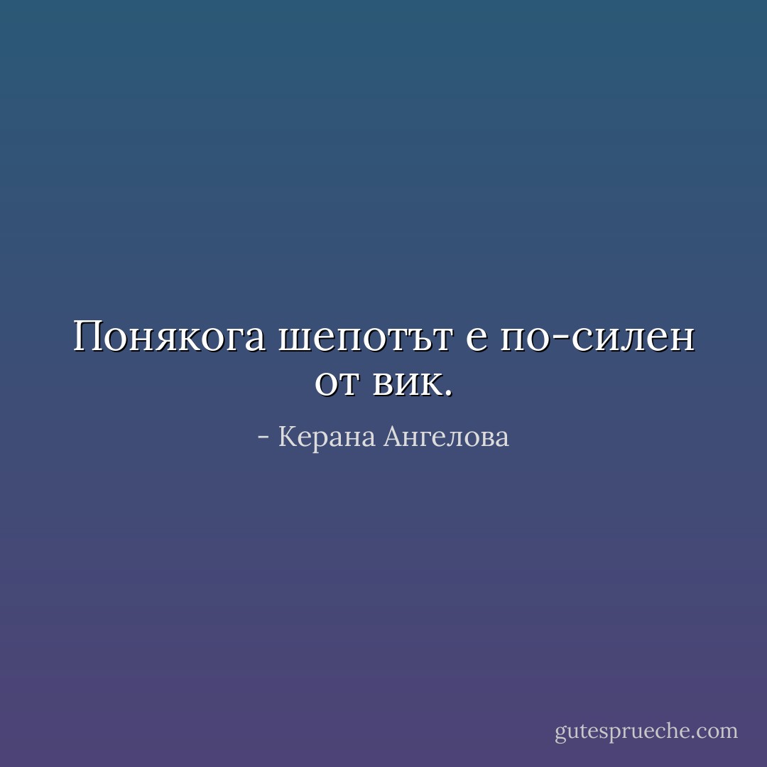 Понякога шепотът е по-силен от вик. - Керана Ангелова