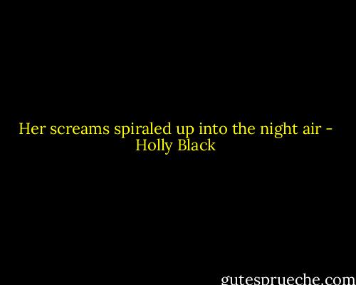 Her screams spiraled up into the night air - Holly Black