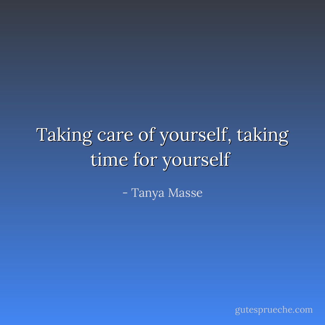 Taking care of yourself, taking time for yourself  - Tanya Masse