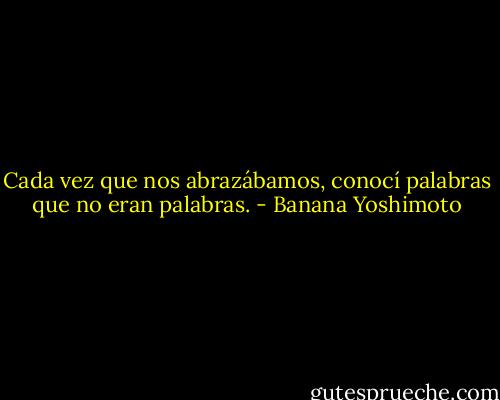 Cada vez que nos abrazábamos, conocí palabras que no eran palabras. - Banana Yoshimoto