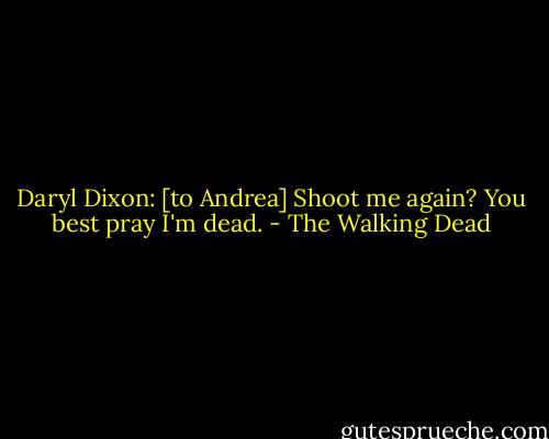 Daryl Dixon: [to Andrea] Shoot me again? You best pray I'm dead. - The Walking Dead