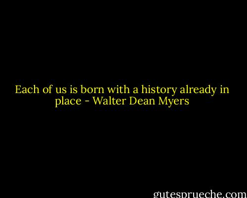 Each of us is born with a history already in place - Walter Dean Myers