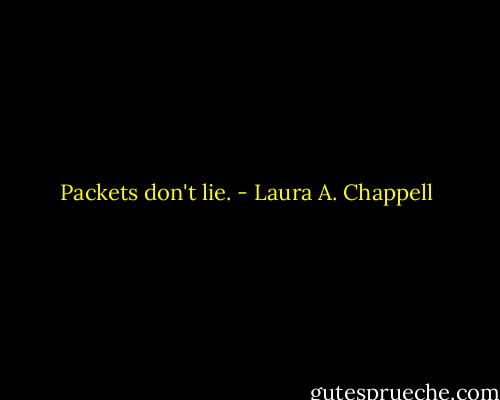 Packets don't lie. - Laura A. Chappell