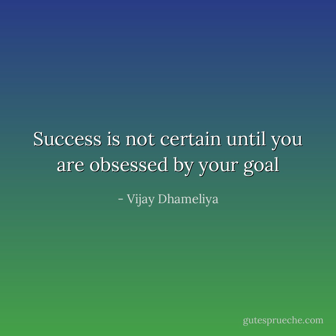 Success is not certain until you are obsessed by your goal - Vijay Dhameliya