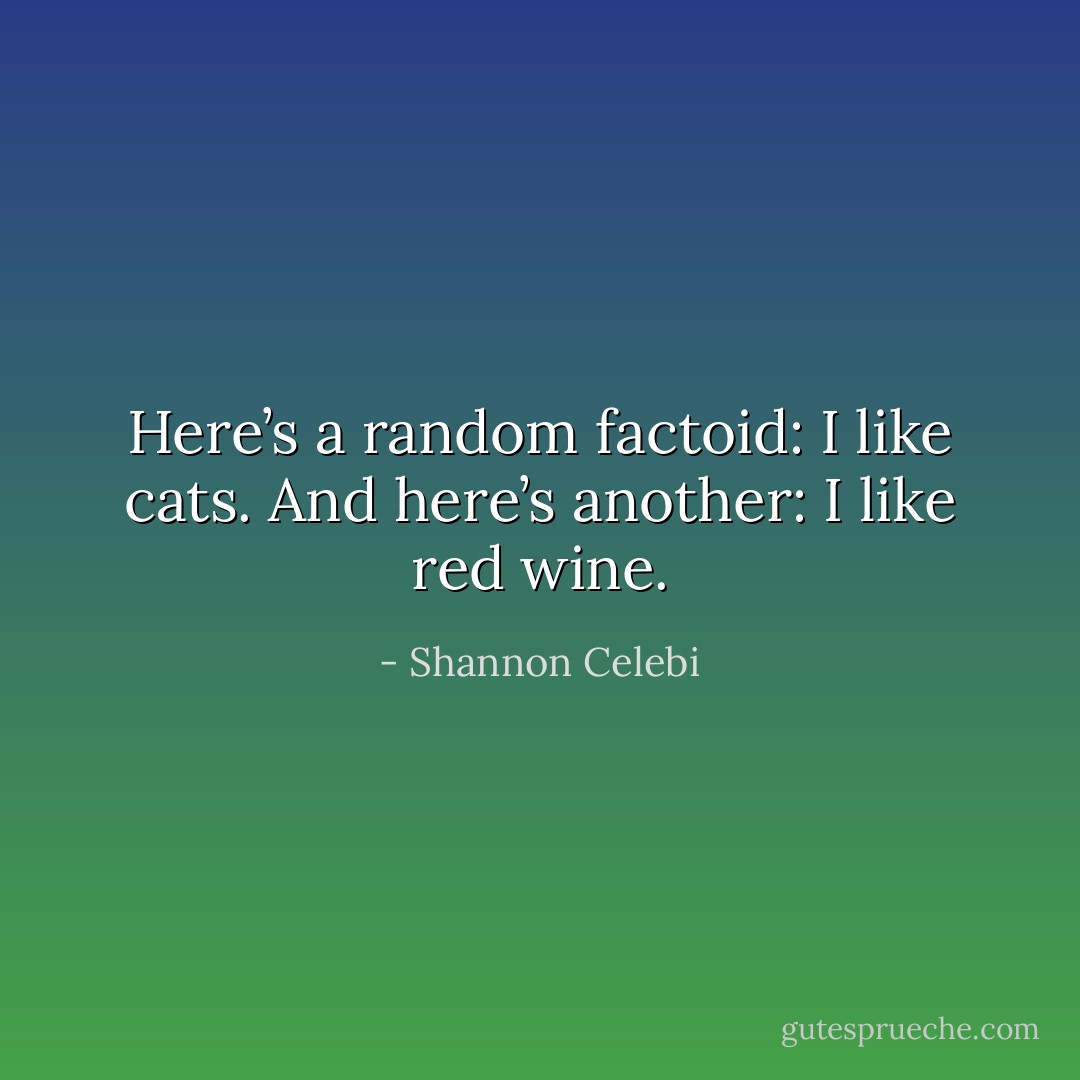 Here’s a random factoid: I like cats. And here’s another: I like red wine. - Shannon Celebi