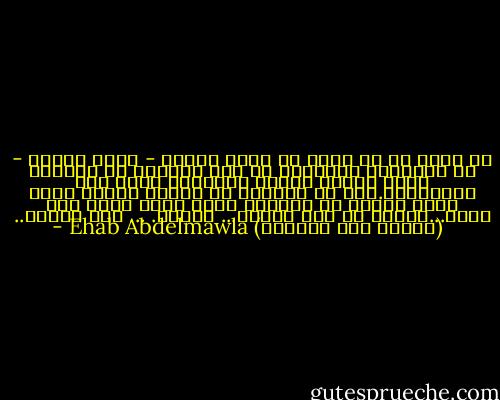 لا أخجل من أن أقول أن هناك ذكورا - وليس رجالا - فى مجتمعنا المعاصر لا زال يتعامل مع المرأة بنفس عقلية الرجل الجاهلي الذى كان يَئِدُها.إنه لا يستطيع ان يئدها جسديا الأن وإلا إنتهى به المطاف بحبل غليظ يلتف حول عنقه...ولكنه لا زال يئدها...<br />نفسيا. ...<br />على الاقل.. - Ehab Abdelmawla (إيهاب عبد المولى)