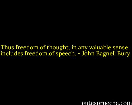 Thus freedom of thought, in any valuable sense, includes freedom of speech. - John Bagnell Bury