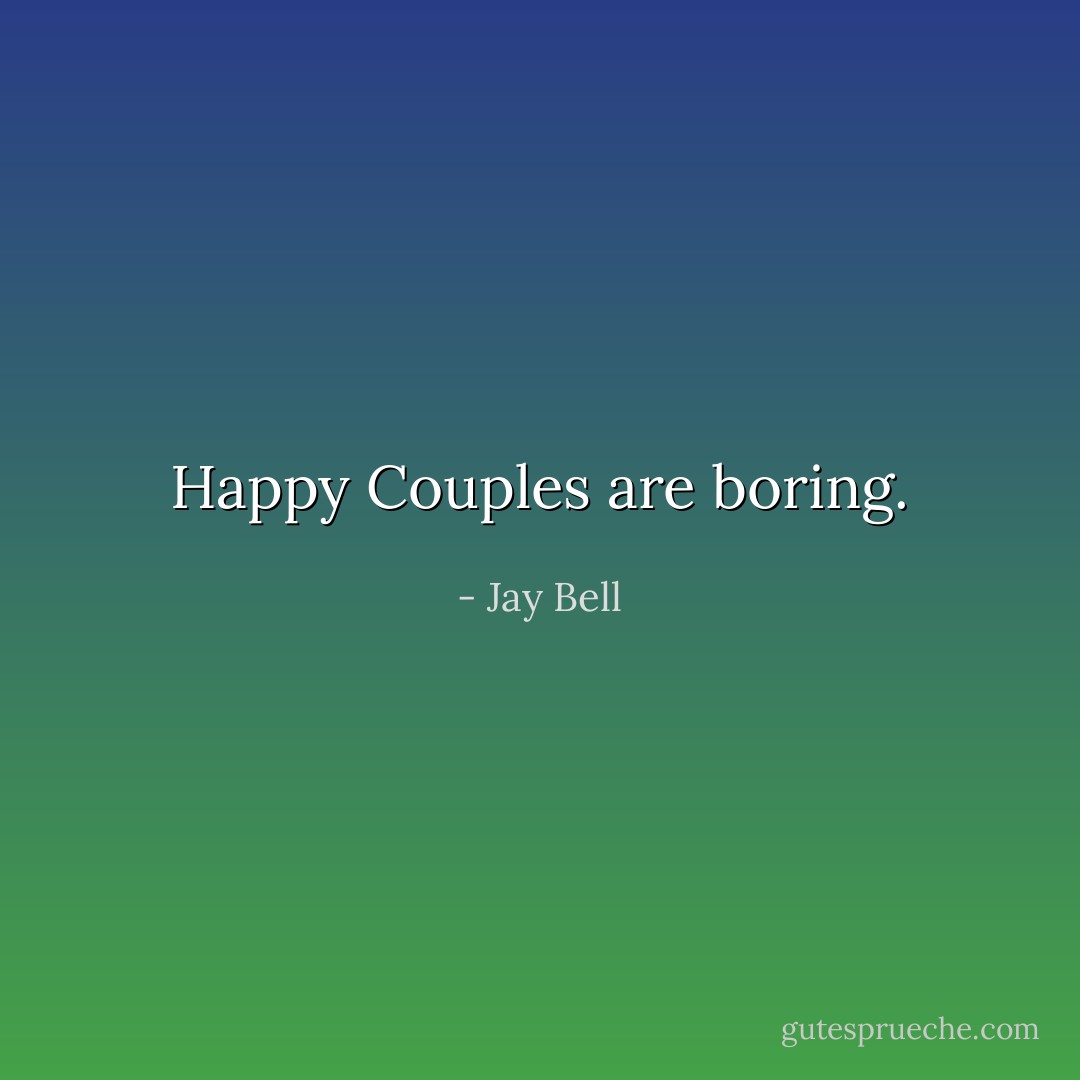 Happy Couples are boring. - Jay Bell
