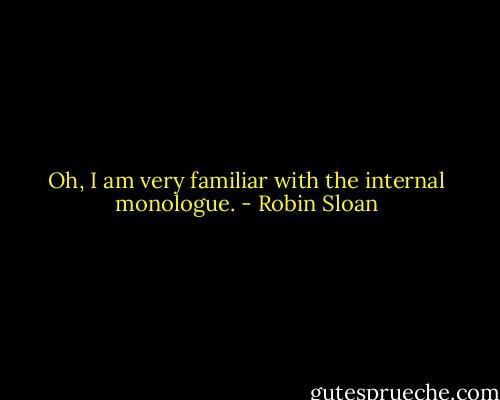 Oh, I am very familiar with the internal monologue. - Robin Sloan