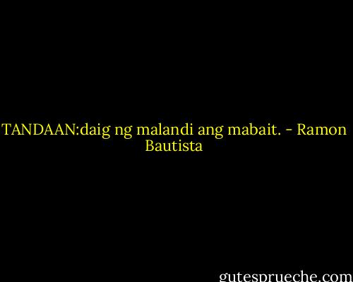 TANDAAN:daig ng malandi ang mabait. - Ramon Bautista
