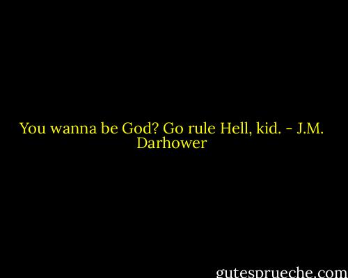 You wanna be God? Go rule Hell, kid. - J.M. Darhower