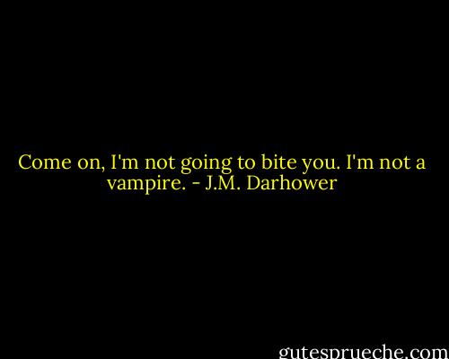 Come on, I'm not going to bite you. I'm not a vampire. - J.M. Darhower