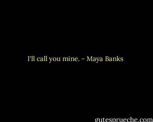I'll call you mine. - Maya Banks