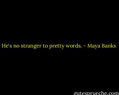 He's no stranger to pretty words. - Maya Banks