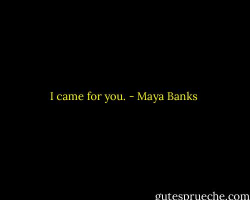 I came for you. - Maya Banks