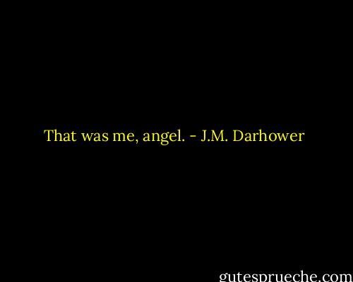 That was me, angel. - J.M. Darhower