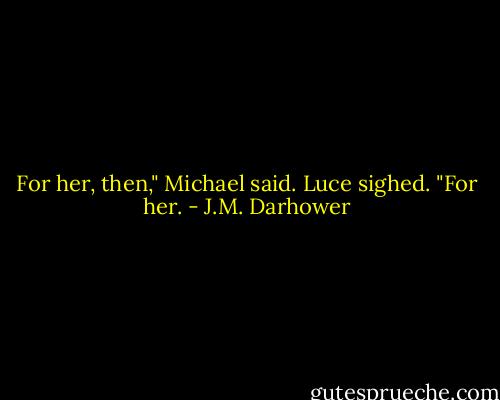 For her, then," Michael said.<br />Luce sighed. "For her. - J.M. Darhower