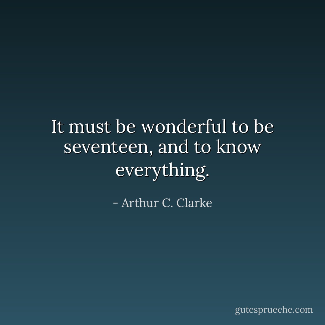 It must be wonderful to be seventeen, and to know everything. - Arthur C. Clarke