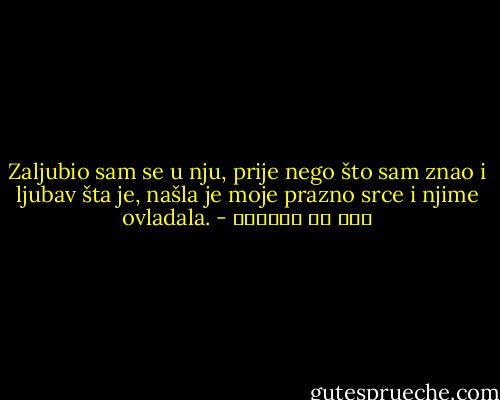 Zaljubio sam se u nju, prije nego što sam znao i ljubav šta je, našla je moje prazno srce i njime ovladala. - قيس بن الملوح