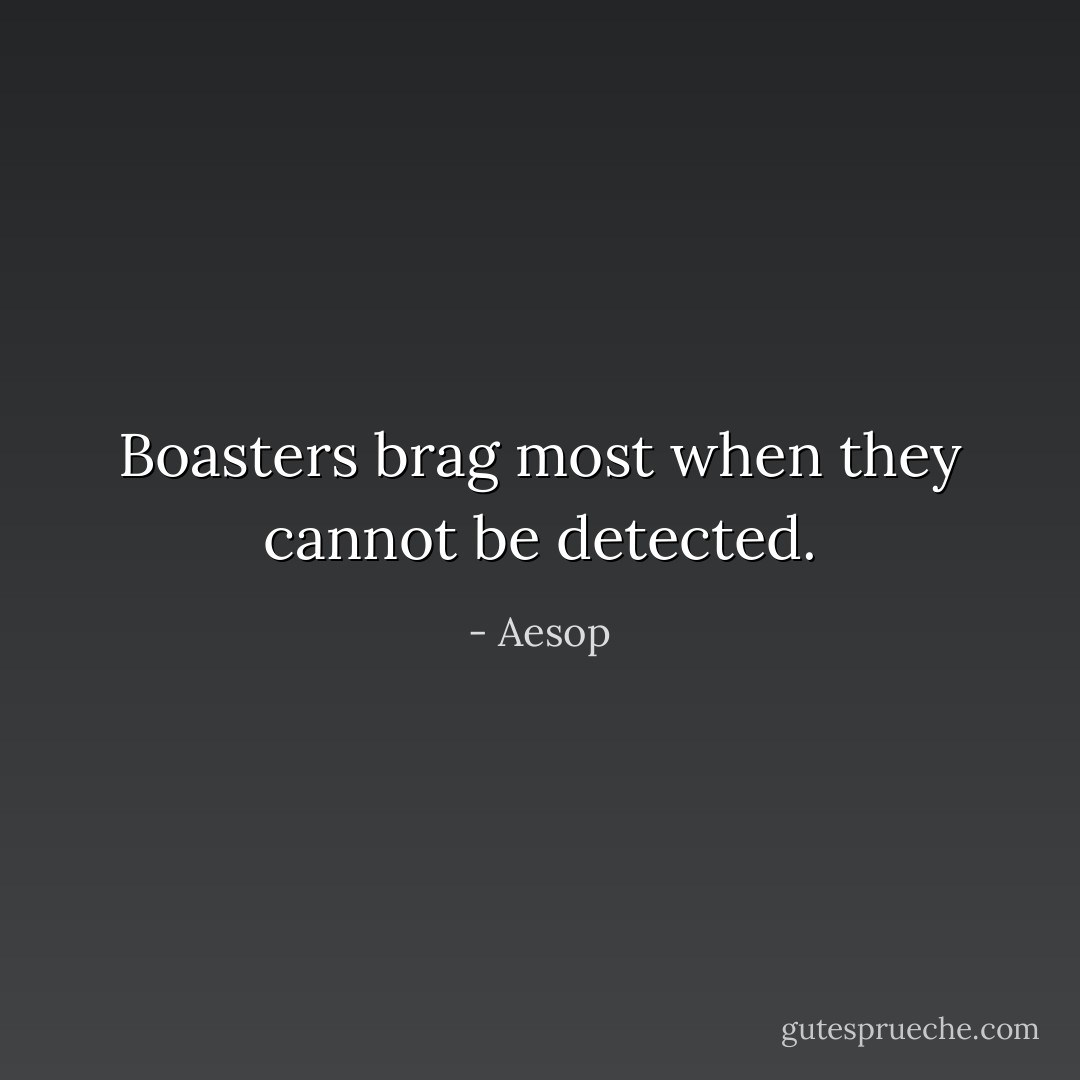 Boasters brag most when they cannot be detected. - Aesop