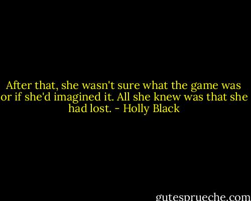 After that, she wasn't sure what the game was or if she'd imagined it. All she knew was that she had lost. - Holly Black