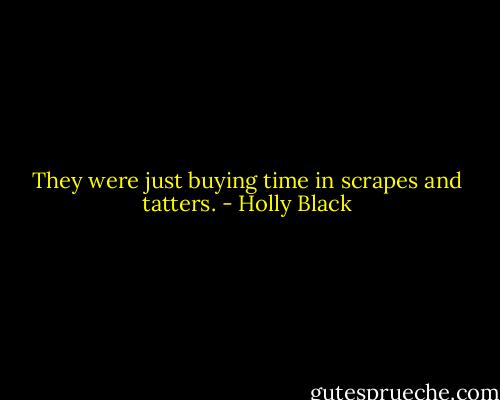 They were just buying time in scrapes and tatters. - Holly Black