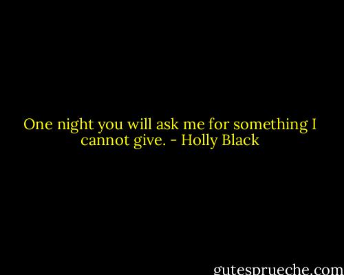 One night you will ask me for something I cannot give. - Holly Black