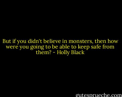 But if you didn't believe in monsters, then how were you going to be able to keep safe from them? - Holly Black