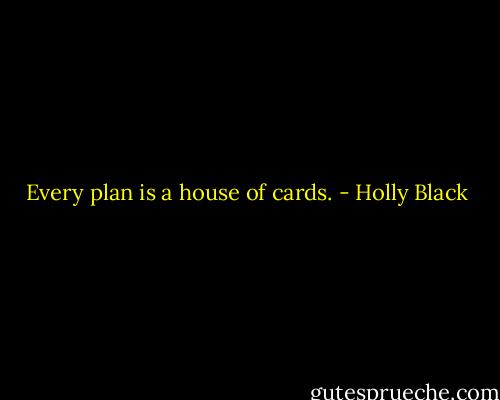 Every plan is a house of cards. - Holly Black