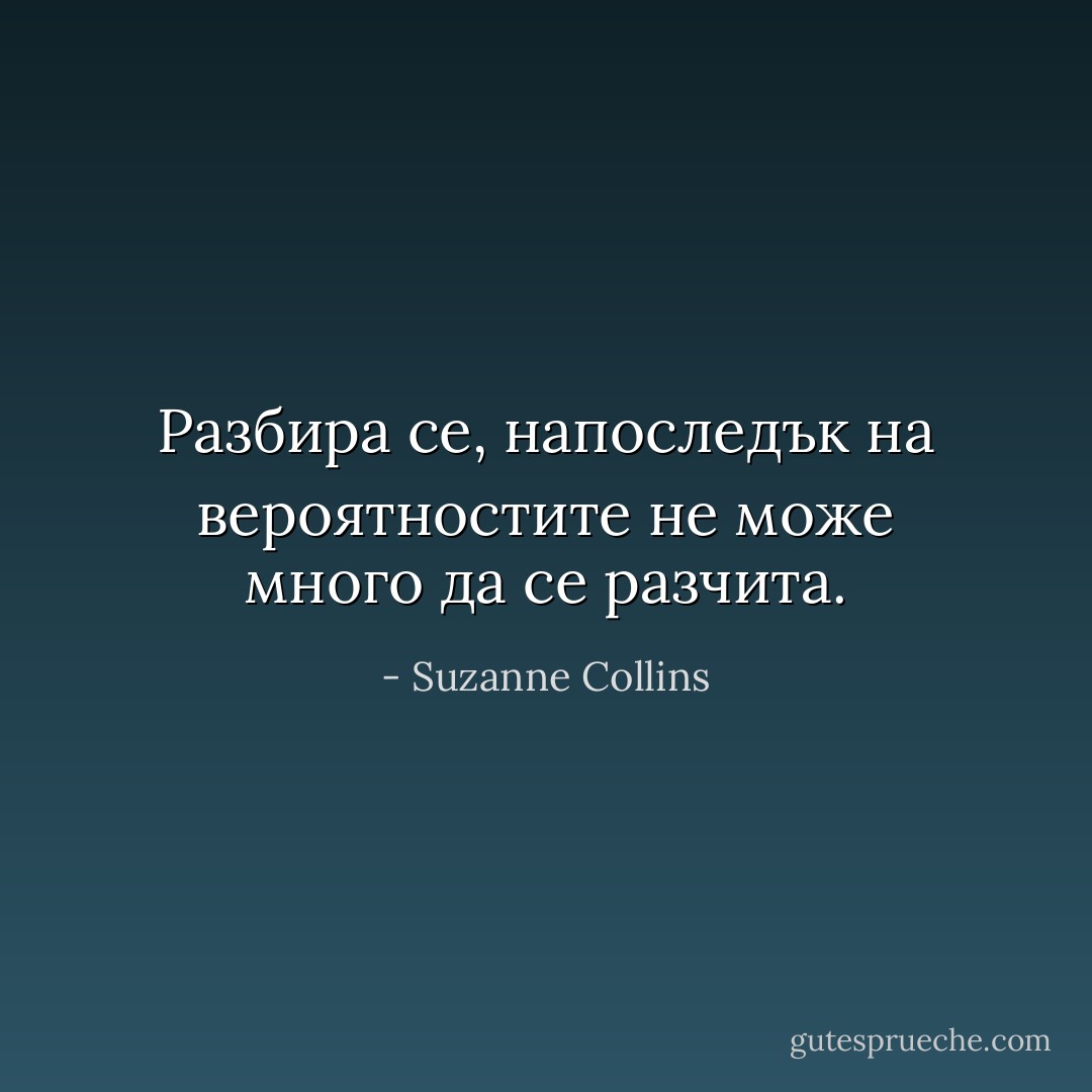 Разбира се, напоследък на вероятностите не може много да се разчита. - Suzanne Collins