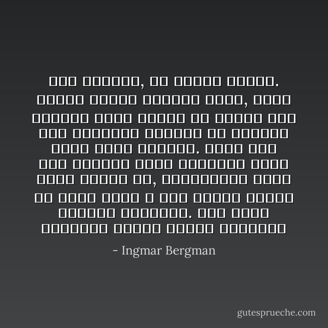 وبطبيعة الأمور أصبحت السينما وسيلتي للتعبير. صرت أعبر عن نفسي بلغة لا تمر بطريق الكلام الذي أفتقر له, بالموسيقى التي لست متمكنا منها وبالرسم الذي أشعر نحوه ببرودة. فجأة صار لدي إمكانية للاتصال مع العالم المحيط بلغة تنتقل من الروح إلى الروح وبصور بيانية تفلت, بشكل سبق تقريبا, من سيطرة العقل. - Ingmar Bergman