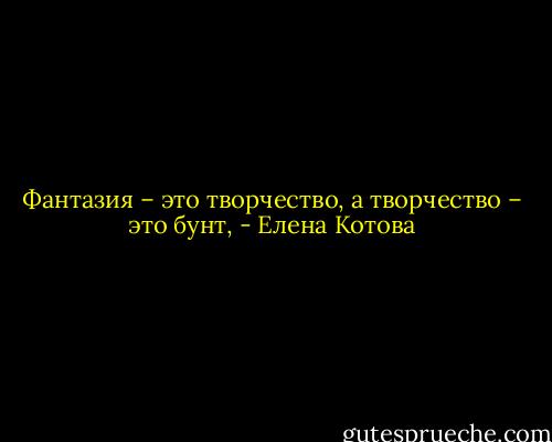 Фантазия – это творчество, а творчество – это бунт, - Елена Котова