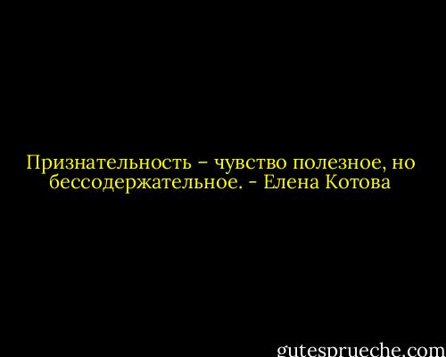Признательность – чувство полезное, но бессодержательное. - Елена Котова