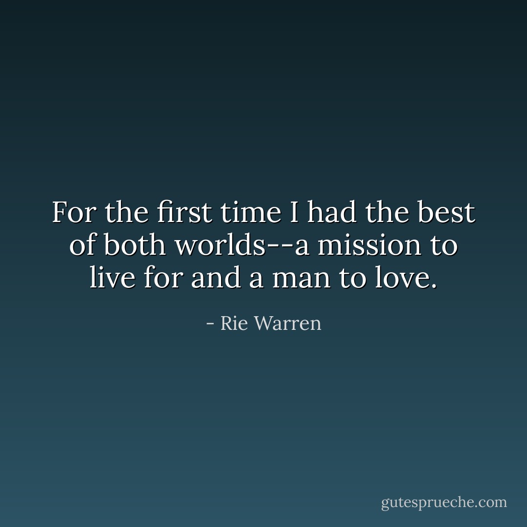 For the first time I had the best of both worlds--a mission to live for and a man to love. - Rie Warren