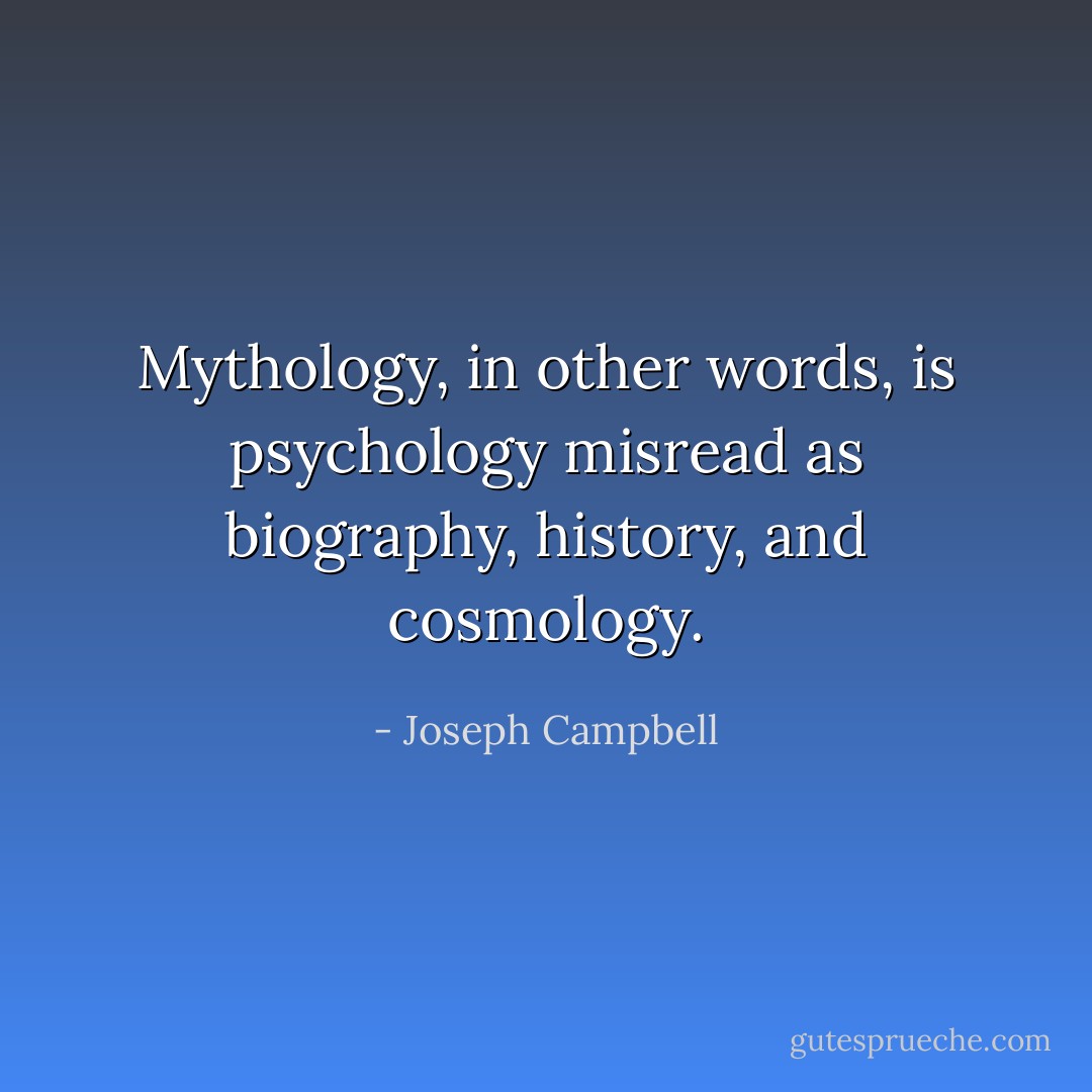 Mythology, in other words, is psychology misread as biography, history, and cosmology. - Joseph Campbell