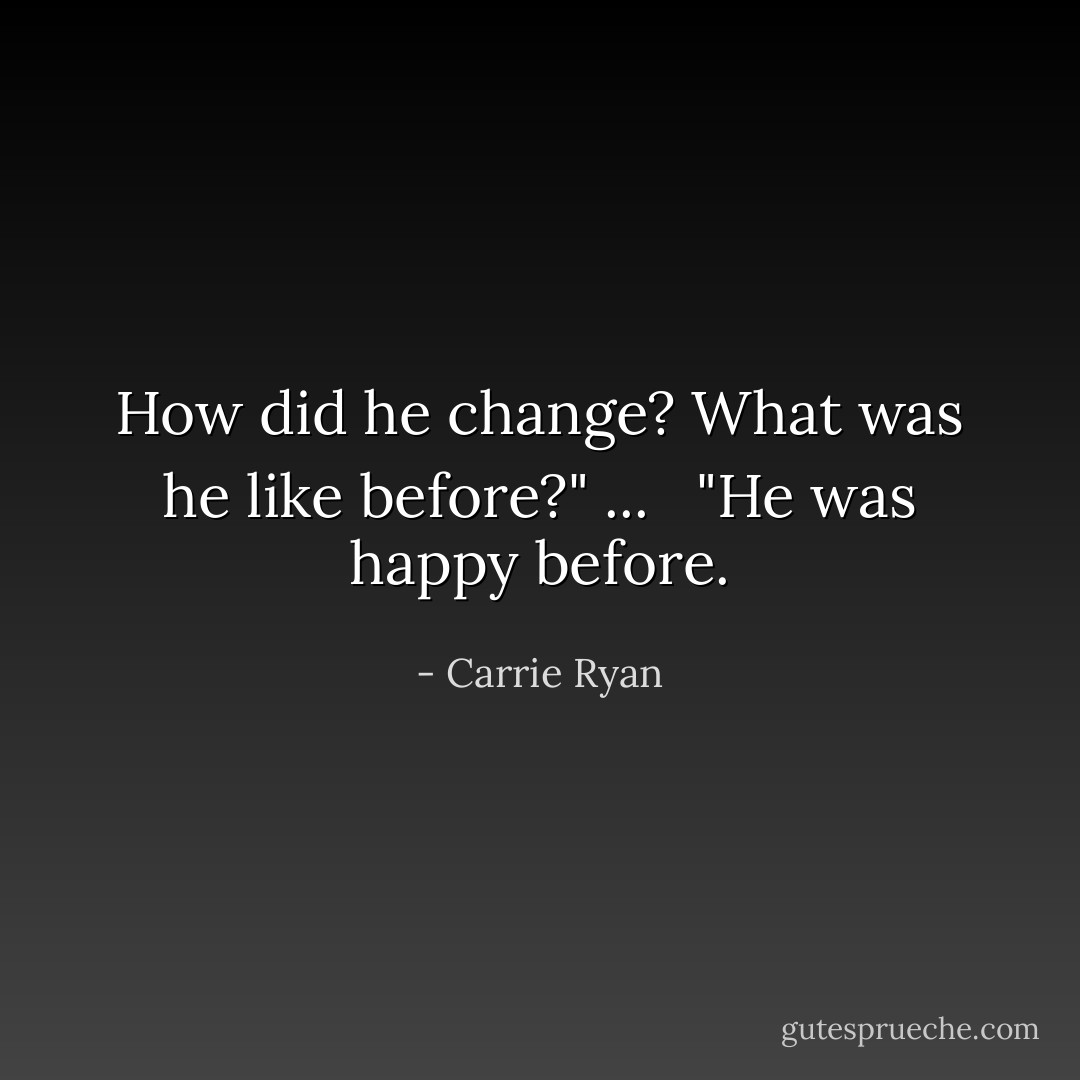 How did he change? What was he like before?" ... <br /><br />"He was happy before. - Carrie Ryan