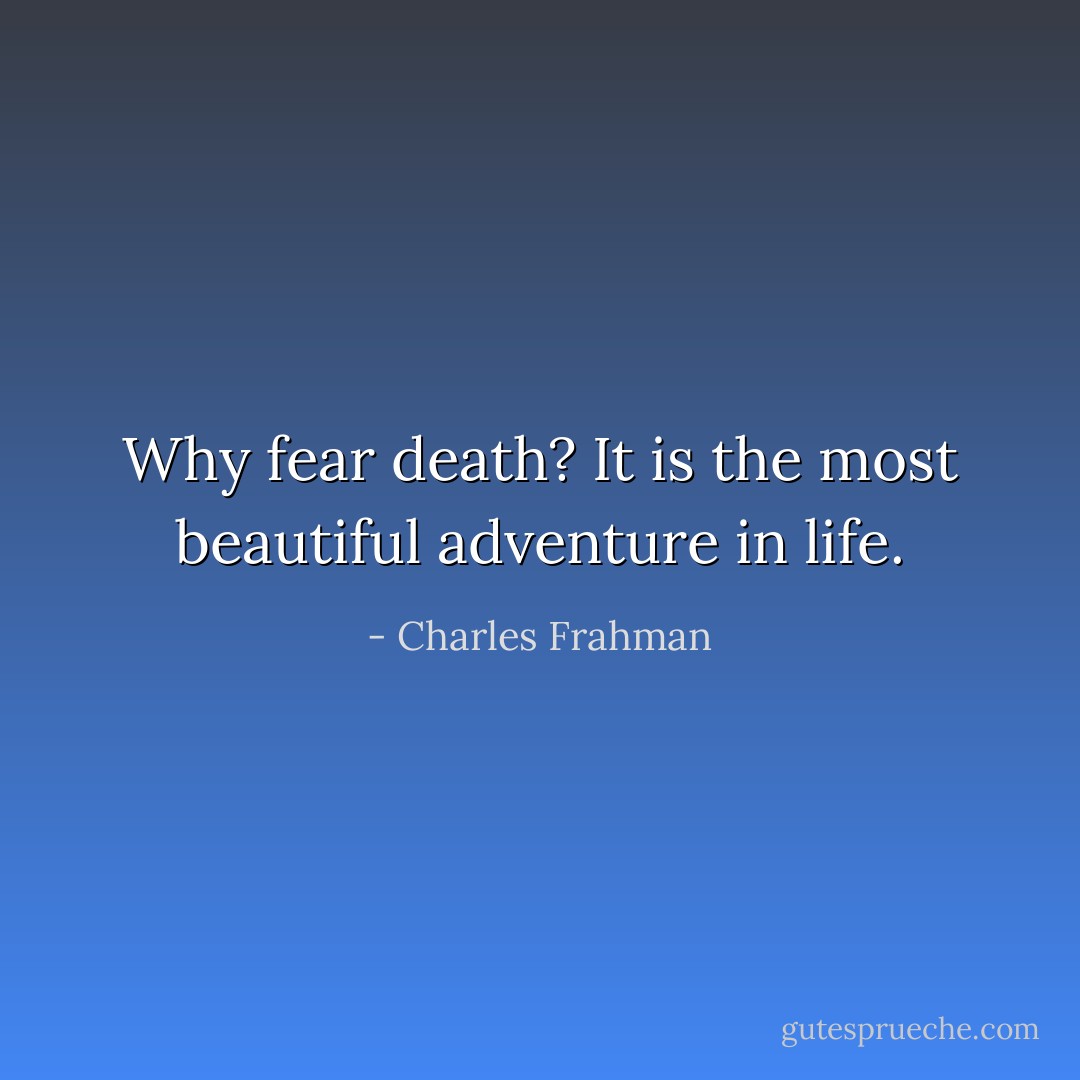 Why fear death? It is the most beautiful adventure in life. - Charles Frahman