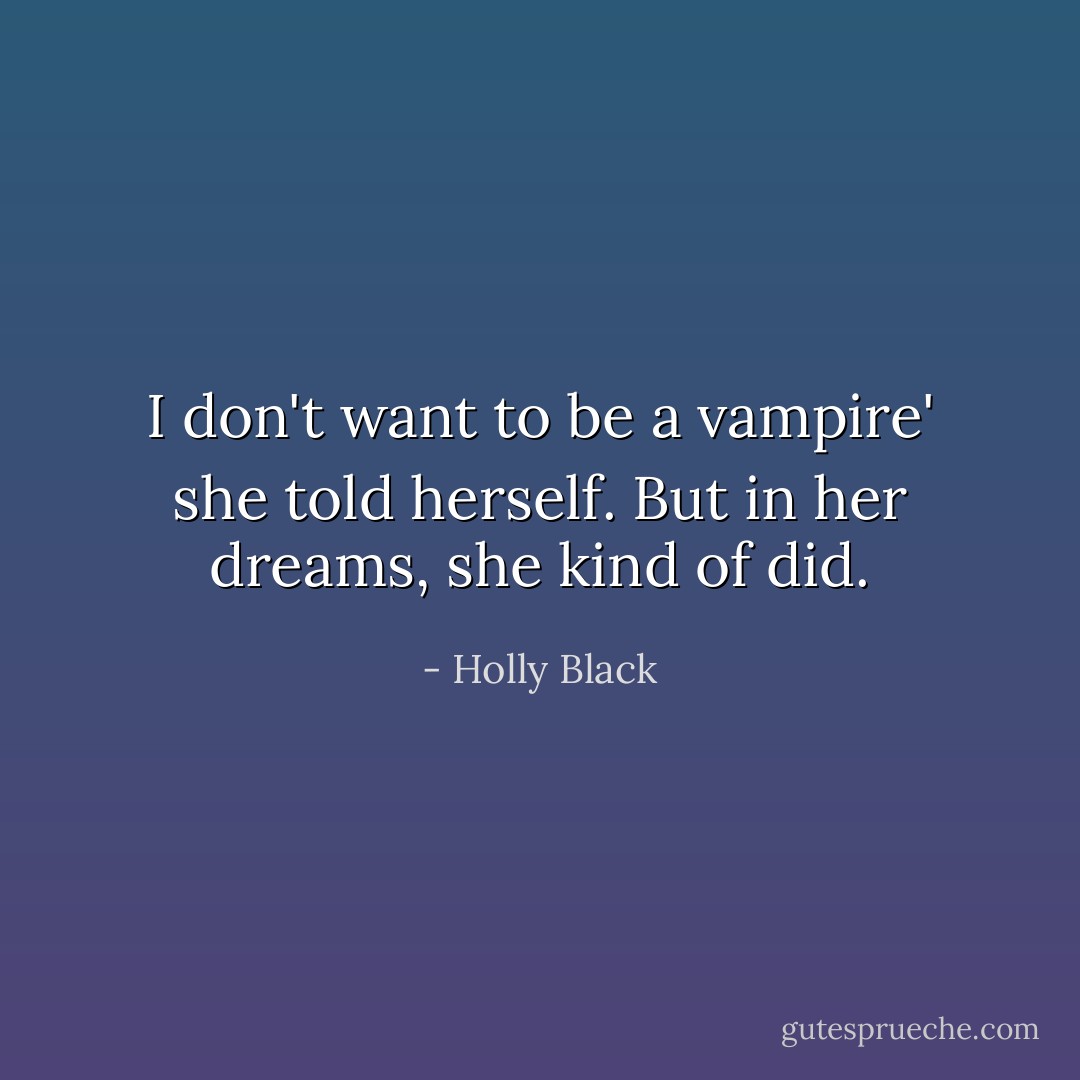 I don't want to be a vampire' she told herself. But in her dreams, she kind of did. - Holly Black