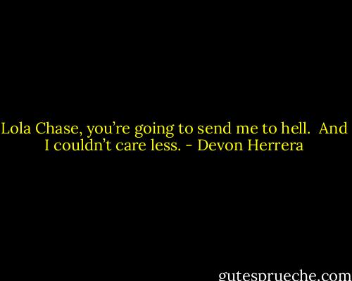 Lola Chase, you’re going to send me to hell.  And I couldn’t care less. - Devon Herrera
