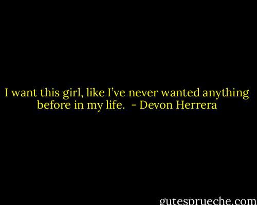 I want this girl, like I’ve never wanted anything before in my life.  - Devon Herrera