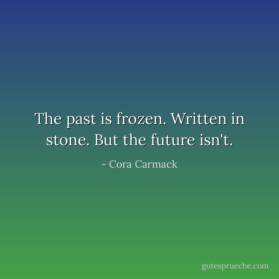 The past is frozen. Written in stone. But the future isn't. - Cora Carmack
