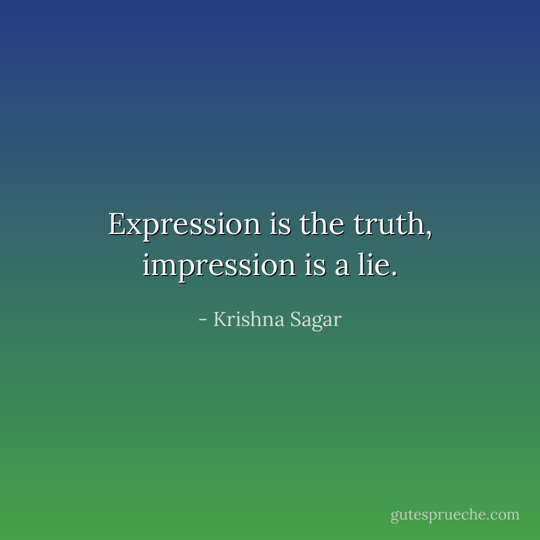 Expression is the truth, impression is a lie. - Krishna Sagar