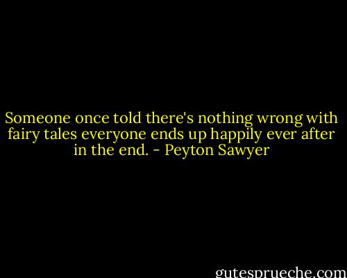 Someone once told there's nothing wrong with fairy tales everyone ends up happily ever after in the end. - Peyton Sawyer