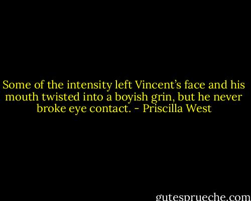 Some of the intensity left Vincent’s face and his mouth twisted into a boyish grin, but he never broke eye contact. - Priscilla West